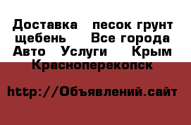 Доставка , песок грунт щебень . - Все города Авто » Услуги   . Крым,Красноперекопск